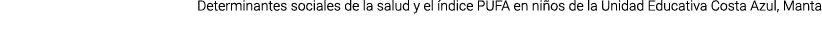 Determinantes sociales de la salud y el ndice PUFA en ni os de la Unidad Educativa Costa Azul, Manta